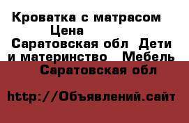 Кроватка с матрасом › Цена ­ 2 500 - Саратовская обл. Дети и материнство » Мебель   . Саратовская обл.